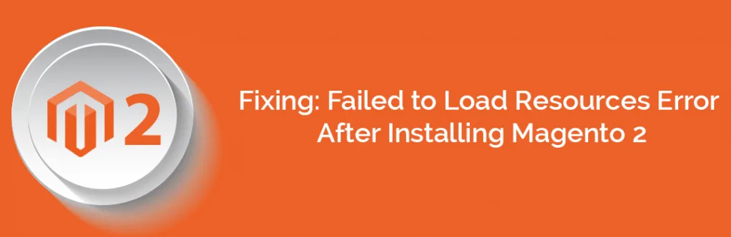 Fixing Failed to Load Resources Error After Installing Magento 2 2