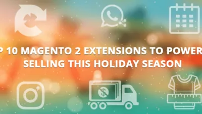 Top 10 Magento 2 Extensions to Power up selling this Holiday Season