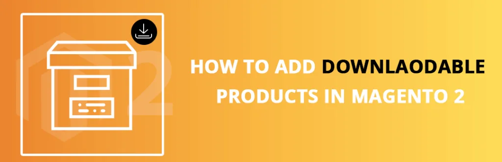 How to add downlaodable products in Magento 2