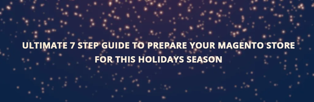 Ultimate 7 Step guide to prepare your Magento store for this holidays Season