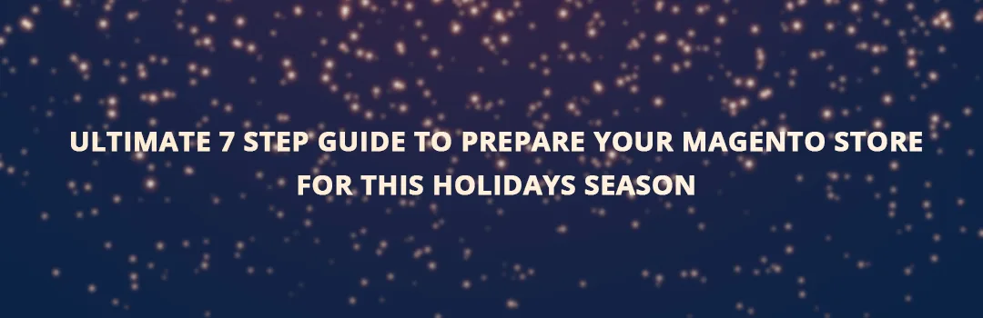 Ultimate 7 Step guide to prepare your Magento store for this holidays Season