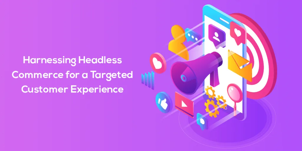 Harnessing Headless Commerce for a Targeted Customer Experience 1