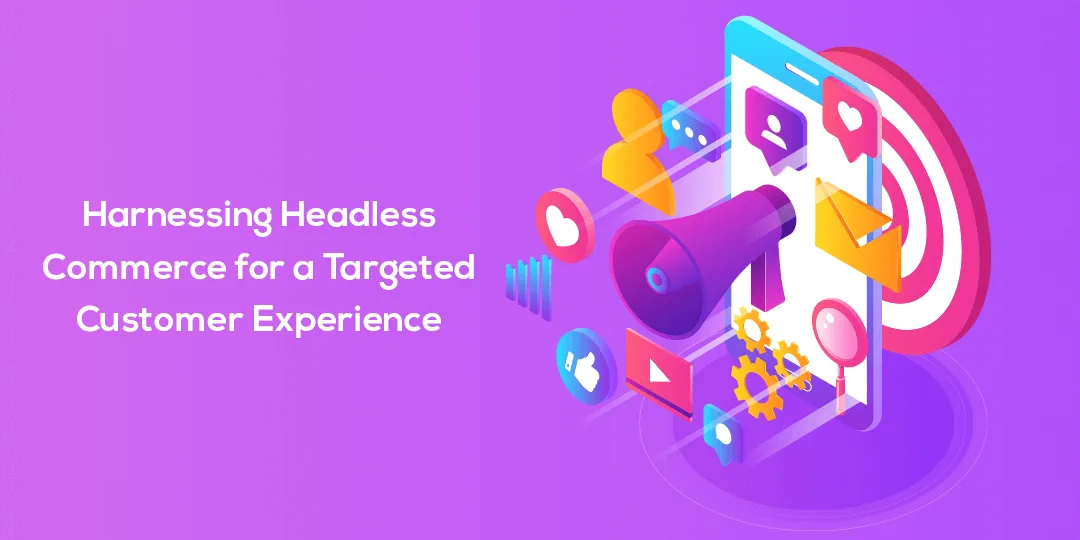 Harnessing Headless Commerce for a Targeted Customer Experience 1