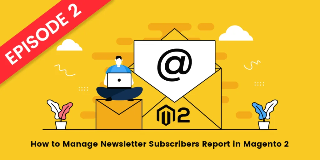 How to Manage Newsletter Subscribers Report in Magento 2 - Episode-2