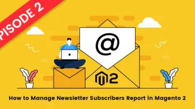 How to Manage Newsletter Subscribers Report in Magento 2 - Episode-2