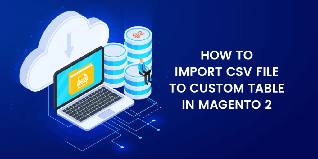 How to Import CSV File to Custom Table In Magento 2