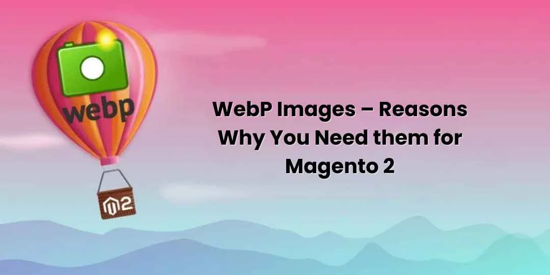 WebP Images – Reasons Why You Need them for Magento 2
