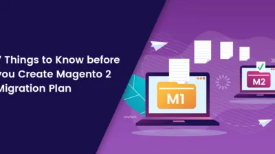 7 Things to Know before you Create Magento 2 Migration Plan