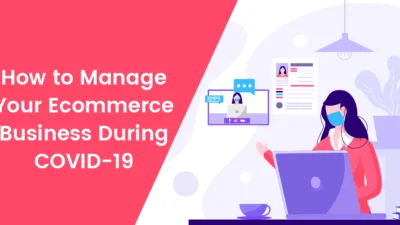 How to Manage Your Ecommerce Business During COVID-19