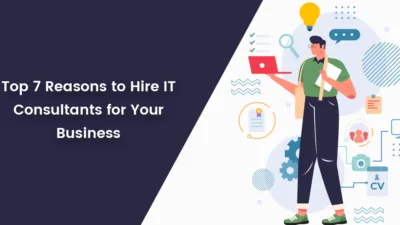 Top 7 Reasons to Hire IT Consultants for Your Business