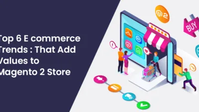 Top-6-E-Commerce-Trends-That-Add-Values-to-Magento-2-Store