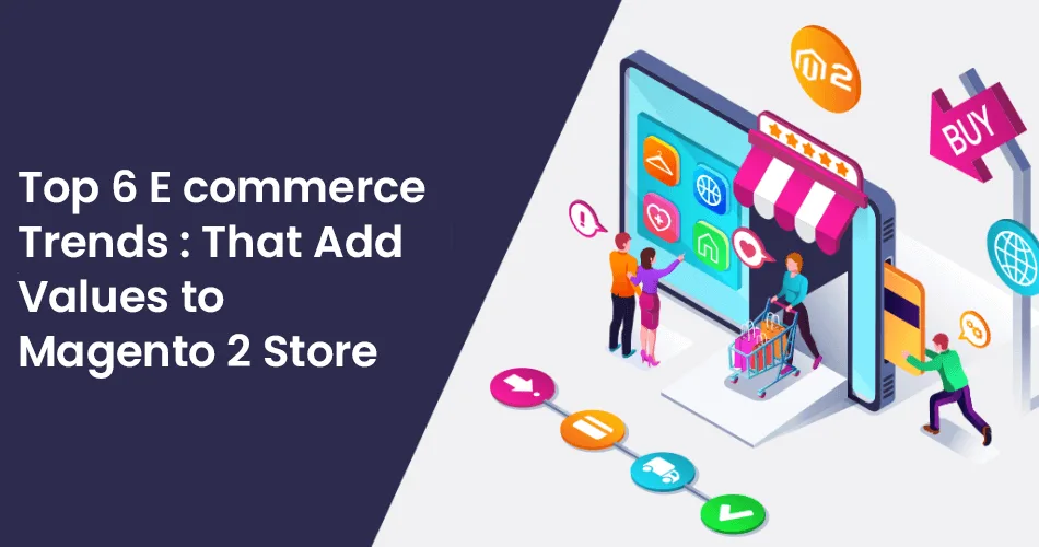 Top-6-E-Commerce-Trends-That-Add-Values-to-Magento-2-Store