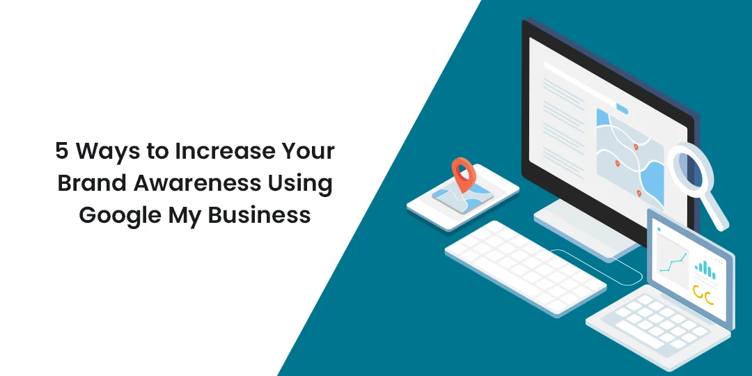 5 Ways to Increase Your Brand Awareness Using Google My Business