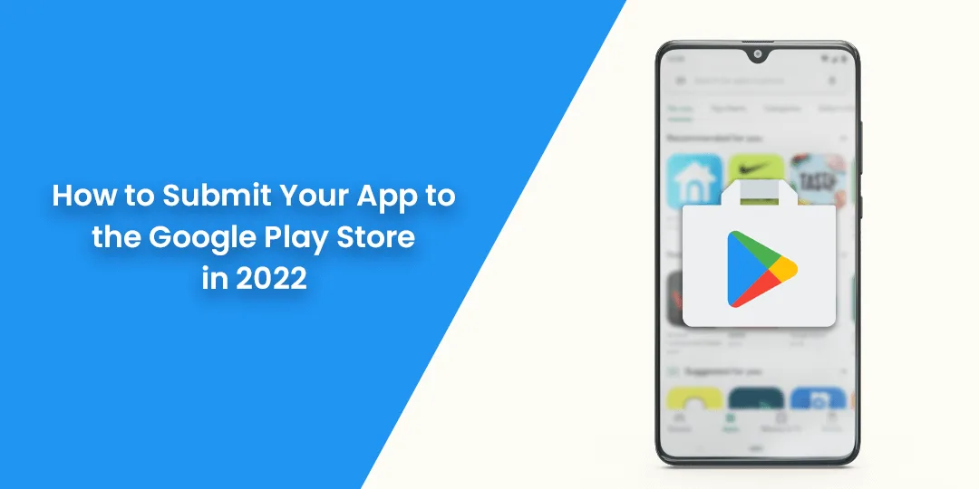 How to Submit Your App to the Google Play Store in 2022