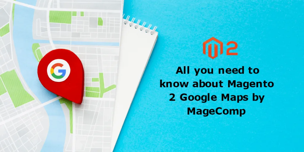 All you need to know about Magento 2 Google Maps by MageComp