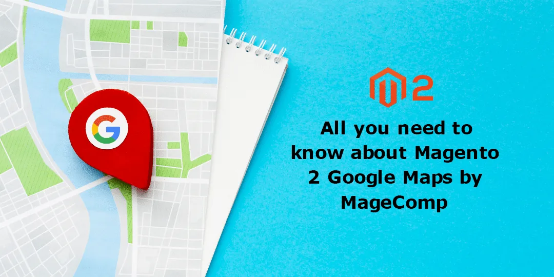 All you need to know about Magento 2 Google Maps by MageComp