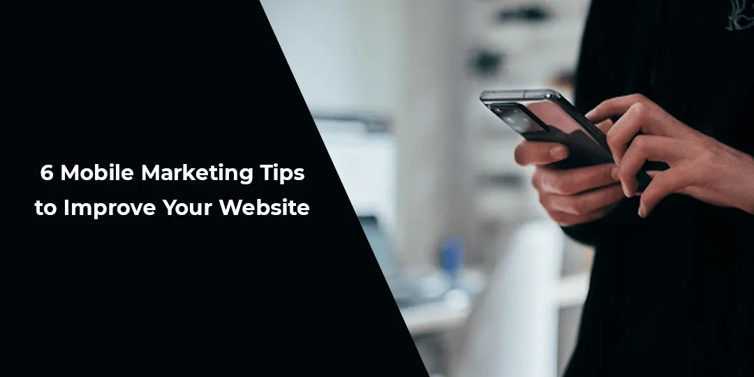 6 Mobile Marketing Tips to Improve Your Website