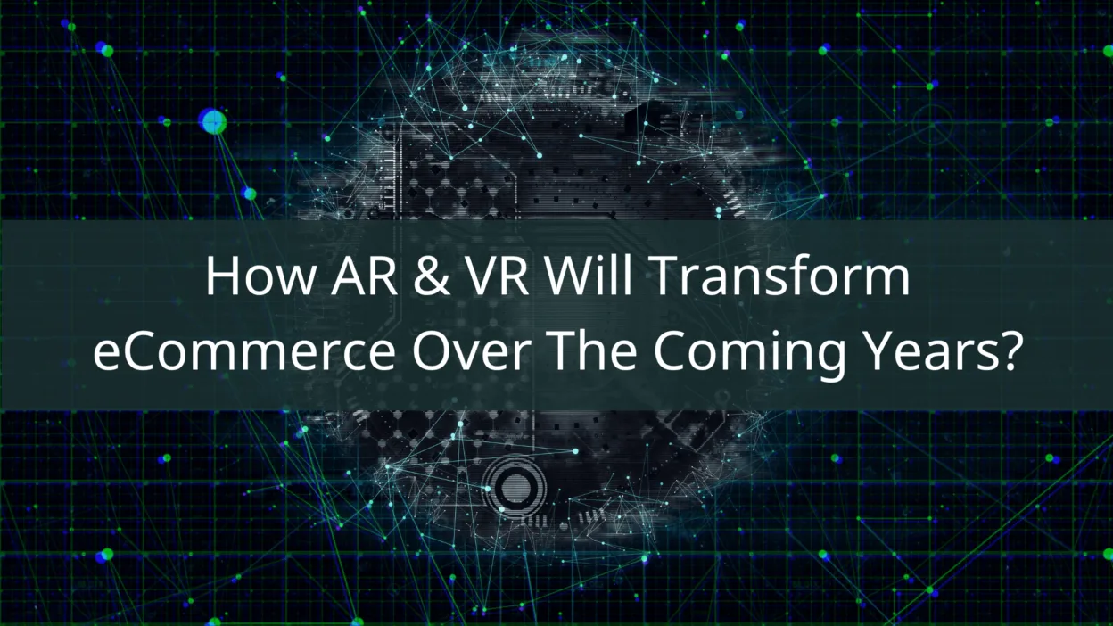 How AR & VR Will Transform eCommerce Over The Coming Years