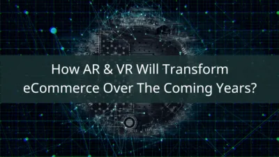 How AR & VR Will Transform eCommerce Over The Coming Years