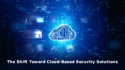 The Shift Toward Cloud-Based Security Solutions