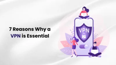 7 Reasons Why a VPN is Essential