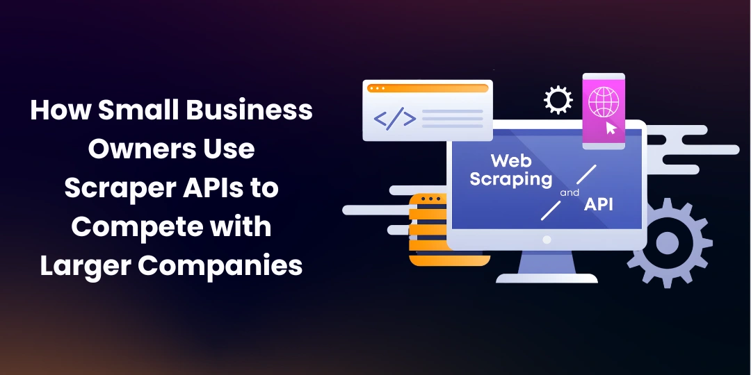 How Small Business Owners Use Scraper APIs to Compete with Larger Companies