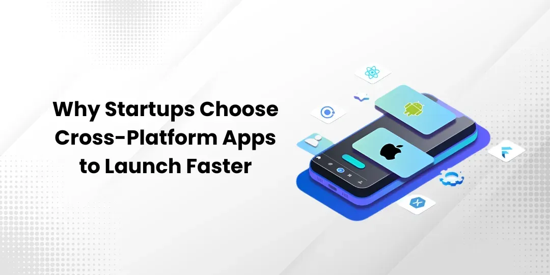 Why Startups Choose Cross-Platform Apps to Launch Faster