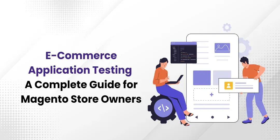 E-Commerce Application Testing: A Complete Guide for Magento Store Owners