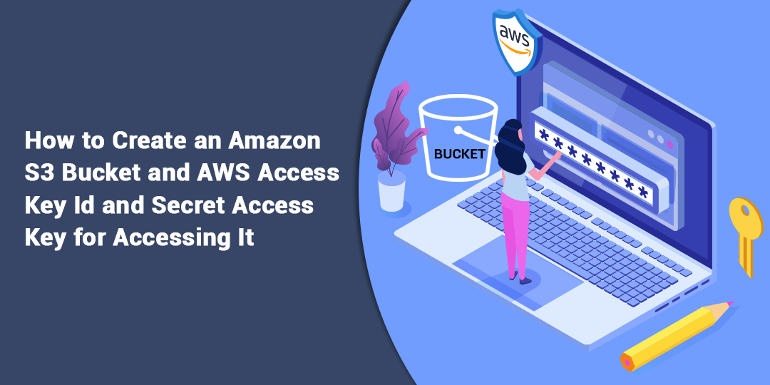 How to create an Amazon S3 Bucket and AWS Access Key ID and Secret Access Key for accessing it